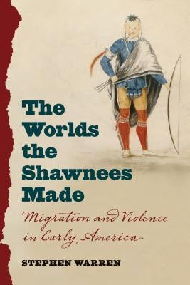 The Worlds the Shawnees Made: Migration and Violence in Early America Paperback University of North Carolina Press
