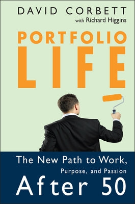 Portfolio Life: The New Path to Work, Purpose, and Passion After 50 by Corbett, David D.