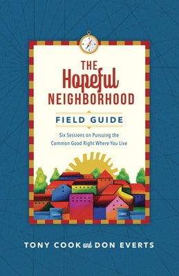 The Hopeful Neighborhood Field Guide: Six Sessions on Pursuing the Common Good Right Where You Live by Cook, Tony