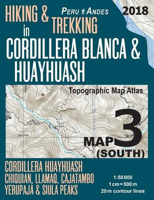 Hiking & Trekking in Cordillera Blanca & Huayhuash Map 3 (South) Cordillera Huayhuash, Chiquian, Llamaq, Cajatambo, Yerupajá & Siula Peaks Topographic Paperback Createspace Independent Publishing Platform