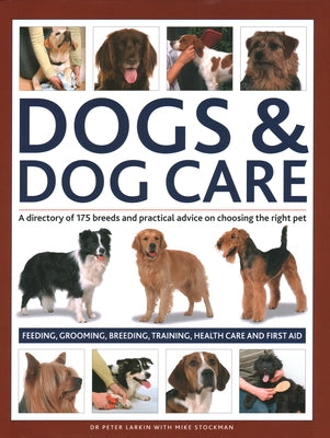 Dogs & Dog Care: A Directory of 175 Breeds and Practical Advice on Choosing the Right Pet; Feeding, Grooming, Breeding, Training, Healt by Larkin, Peter