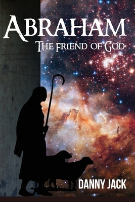 Abraham: The Friend of God by Jack, Danny