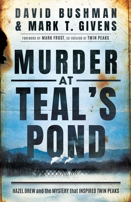 Murder at Teal's Pond: Hazel Drew and the Mystery That Inspired Twin Peaks by Givens, Mark T.