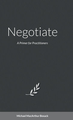 Negotiate: A Primer for Practitioners by Bosack, Michael