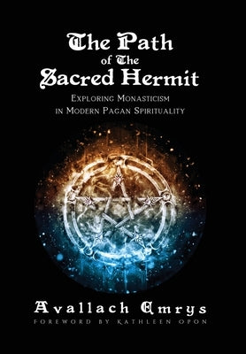 The Path of The Sacred Hermit: Exploring Monasticism in Modern Pagan Spirituality by Emrys, Avallach