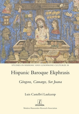 Hispanic Baroque Ekphrasis: Góngora, Camargo, Sor Juana by Castellví Laukamp, Luis