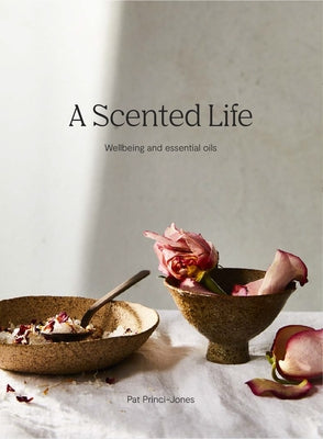 A Scented Life: Wellbeing and Essential Oils by Princi-Jones, Pat