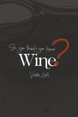 So You Think You Know Wine? by Lall, Vesta