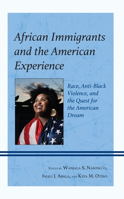 African Immigrants and the American Experience: Race, Anti-Black Violence, and the Quest for the American Dream by Nasong'o, Wanjala