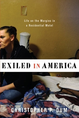 Exiled in America: Life on the Margins in a Residential Motel by Dum, Christopher