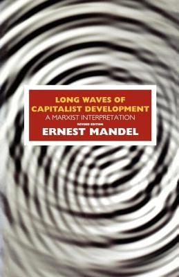 Long Waves of Capitalist Development: A Marxist Interpretation by Mandel, Ernest