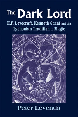 The Dark Lord: H.P. Lovecraft, Kenneth Grant, and the Typhonian Tradition in Magic by Levenda, Peter