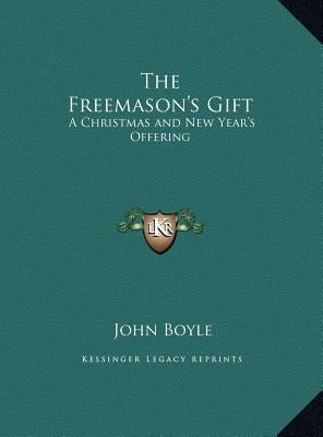 The Freemason's Gift: A Christmas and New Year's Offering by Boyle, John