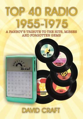 Top 40 Radio 1955-1975: A Fanboy's Tribute to the Hits, Misses and Forgotten Gems by Craft, David