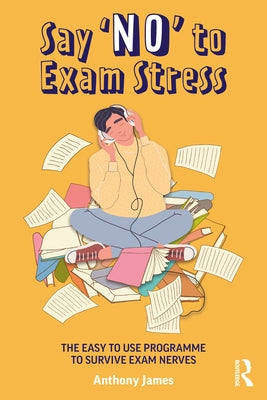 Say 'No' to Exam Stress: The Easy to Use Programme to Survive Exam Nerves by James, Anthony