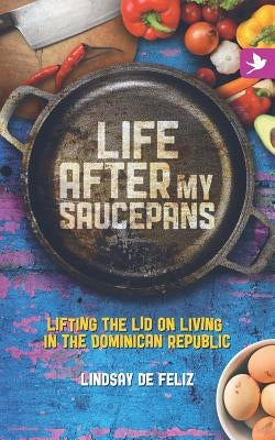 Life After My Saucepans: Lifting the Lid on Living in the Dominican Republic Paperback Springtime Books