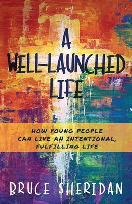 A Well-Launched Life: How Young People Can Live an Intentional, Fulfilling Life by Sheridan, Bruce