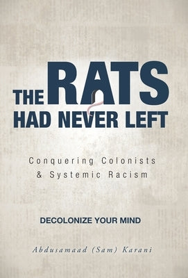 The Rats Had Never Left: Conquering Colonists & Systemic Racism by Karani, Abdusamaad (Sam)