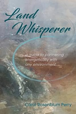 Land Whisperer: A Guide to Partnering Energetically with Any Environment by Perry, Carol Rosenblum