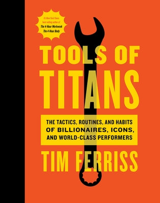 Tools of Titans: The Tactics, Routines, and Habits of Billionaires, Icons, and World-Class Performers by Ferriss, Timothy