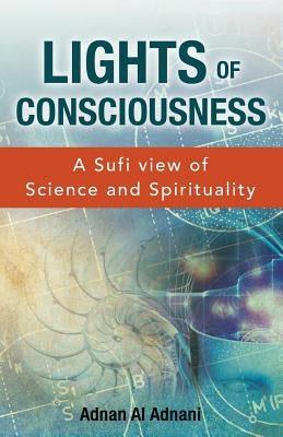 Lights of Consciousness: A sufi view of Science and Spirituality by Al Adnani, Adnan