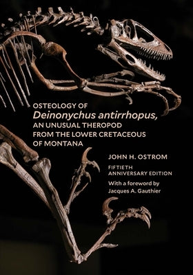 Osteology of Deinonychus Antirrhopus, an Unusual Theropod from the Lower Cretaceous of Montana: 50th Anniversary Edition Paperback Yale Peabody Museum