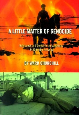 A Little Matter of Genocide: Holocaust and Denial in the Americas 1492 to the Present by Churchill, Ward