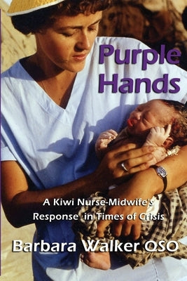 Purple Hands: A Kiwi Nurse-Midwife's Response in Times of Crisis by Walker, Barbara