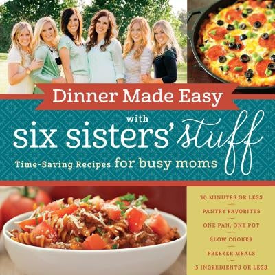 Dinner Made Easy with Six Sisters' Stuff: Time-Saving Recipes for Busy Moms Shadow Mountain