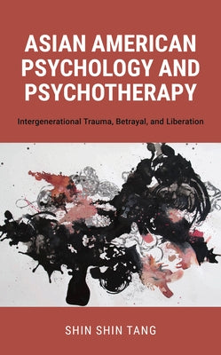 Asian American Psychology and Psychotherapy: Intergenerational Trauma, Betrayal, and Liberation by Tang, Shin Shin