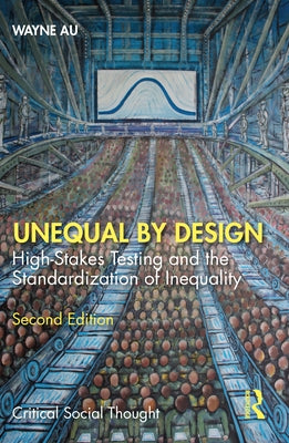 Unequal by Design: High-Stakes Testing and the Standardization of Inequality by Au, Wayne