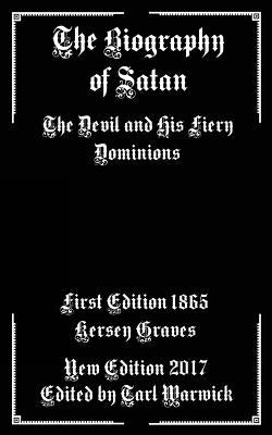 The Biography of Satan: The Devil and His Fiery Dominions by Warwick, Tarl