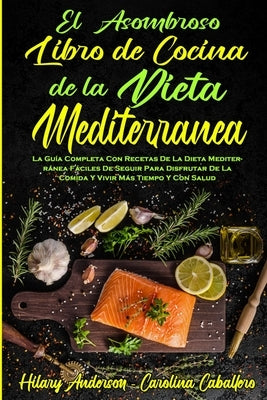 El Asombroso Libro De Cocina De La Dieta Mediterránea: La Guía Completa Con Recetas De La Dieta Mediterránea Fáciles De Seguir Para Disfrutar De La Co by Anderson, Hilary