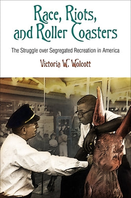 Race, Riots, and Roller Coasters: The Struggle Over Segregated Recreation in America Paperback University of Pennsylvania Press