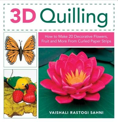 3D Quilling: How to Make 20 Decorative Flowers, Fruit and More from Curled Paper Strips by Sahni, Vaishali Rastogi