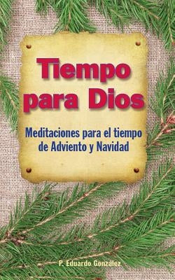 Tiempo Para Dios Adviento: Meditaciones Para El Tiempo Adviento Y Navidad by González, Eduardo