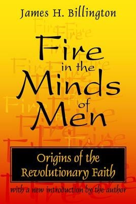 Fire in the Minds of Men: Origins of the Revolutionary Faith by Billington, James