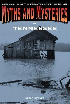 Myths and Mysteries of Tennessee: True Stories of the Unsolved and Unexplained by Sawyer, Susan