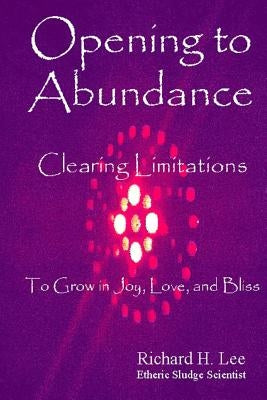 Opening to Abundance: Clearing Limitations to Grow in Joy, Love, and Bliss by Lee, Richard H.