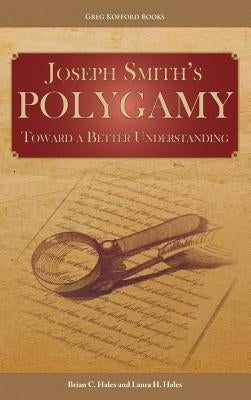 Joseph Smith's Polygamy: Toward a Better Understanding by Hales, Brian C.