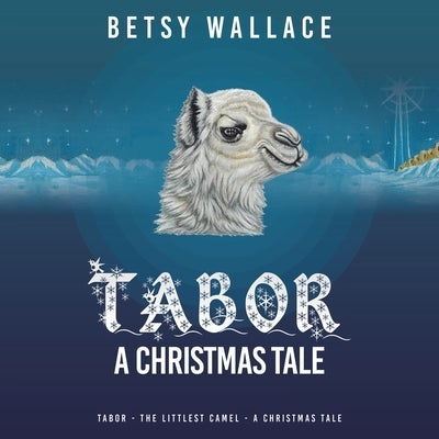 Tabor - a Christmas Tale: Tabor - the Littlest Camel - a Christmas Tale by Wallace, Betsy