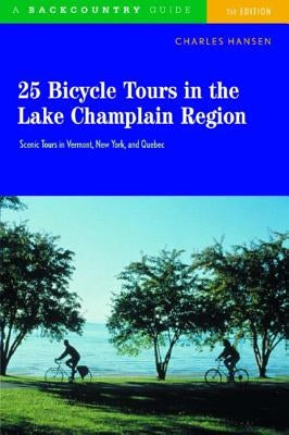 25 Bicycle Tours in the Lake Champlain Region: Scenic Rides in Vermont, New York, and Quebec by Hansen, Charles