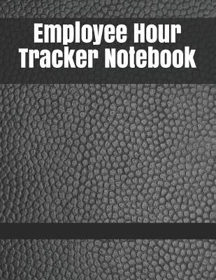 Employee Hour Tracker Notebook: Daily Timesheet Keeper Work Hours Organizer Employee Hour Tracker Notebook Time Sheet Notebook Employee Time Tracker L by Hooker, Lewis