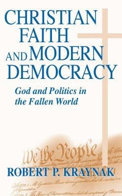 Christian Faith Modern Democracy: God & Politics in Fallen World by Kraynak, Robert P.