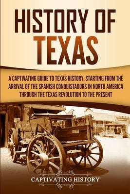 History of Texas: A Captivating Guide to Texas History, Starting from the Arrival of the Spanish Conquistadors in North America through Paperback Captivating History
