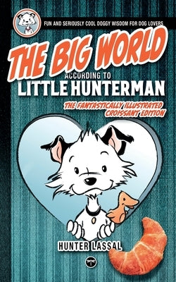 The Big World According to Little Hunterman: Fun and Seriously Cool Doggy Wisdom for Dog Lovers by Lassal, Hunter