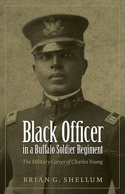 Black Officer in a Buffalo Soldier Regiment: The Military Career of Charles Young by Shellum, Brian G.