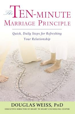 The Ten-Minute Marriage Principle: Quick, Daily Steps for Refreshing Your Relationship by Weiss, Douglas