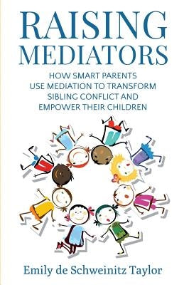 Raising Mediators: How Smart Parents Use Mediation to Transform Sibling Conflict and Empower Their Children Paperback Em Taylor Communications LLC