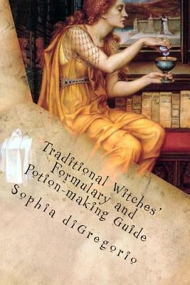 Traditional Witches' Formulary and Potion-making Guide: Recipes for Magical Oils, Powders and Other Potions by DiGregorio, Sophia